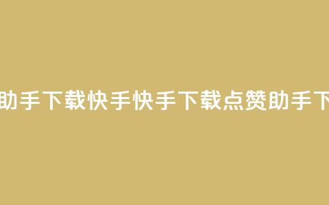 点赞助手app下载快手(快手下载点赞助手App)  第1张 点赞助手app下载快手(快手下载点赞助手App)  第1张
