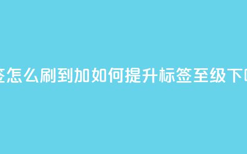 qq标签怎么刷到99加 - 如何提升QQ标签至99级!  第1张