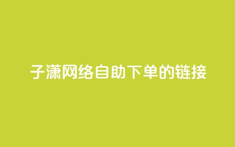 子潇网络自助下单的链接,黑科技引流破解版 - 抖音增粉的软件有哪些 抖音充值官方ios  第1张 子潇网络自助下单的链接,黑科技引流破解版 - 抖音增粉的软件有哪些 抖音充值官方ios  第1张