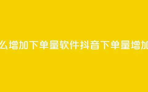 抖音怎么增加下单量软件(抖音下单量增加的软件)  第1张 抖音怎么增加下单量软件(抖音下单量增加的软件)  第1张