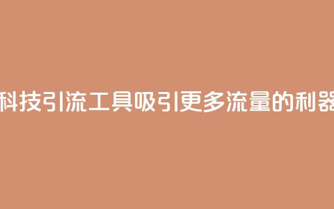 快手黑科技引流工具:吸引更多流量的利器  第1张 快手黑科技引流工具:吸引更多流量的利器  第1张