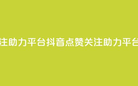抖音点赞关注助力平台(抖音点赞关注助力平台:提升影响力)  第1张 抖音点赞关注助力平台(抖音点赞关注助力平台:提升影响力)  第1张