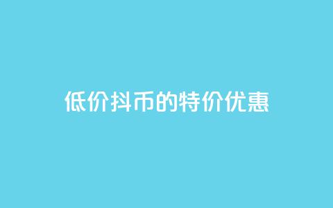 低价抖币的特价优惠 第1张 低价抖币的特价优惠 第1张