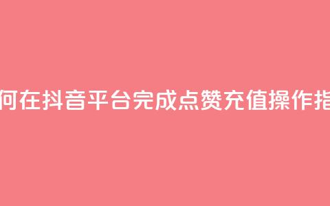 如何在抖音平台完成点赞充值操作指南  第1张 如何在抖音平台完成点赞充值操作指南  第1张
