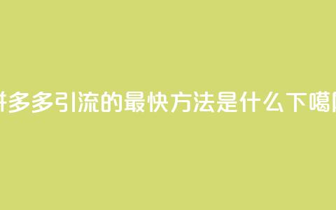 拼多多引流的最快方法是什么  第1张