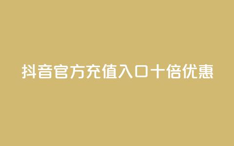 抖音官方充值入口十倍优惠  第1张 抖音官方充值入口十倍优惠  第1张
