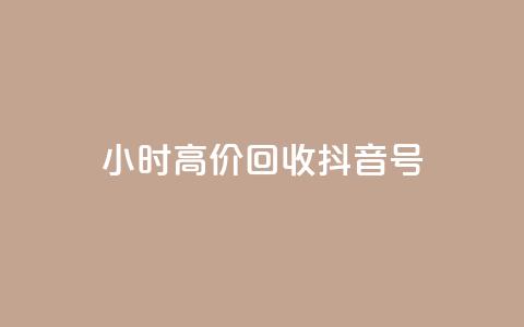 24小时高价回收抖音号 - 高价回收抖音号，24小时内即可完成~  第1张