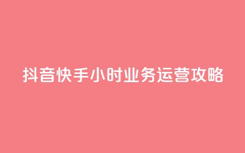 抖音快手24小时业务运营攻略  第1张 抖音快手24小时业务运营攻略  第1张