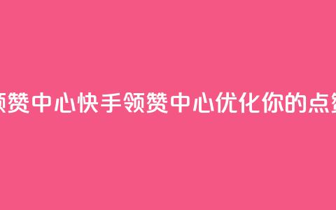 快手领赞中心(快手领赞中心:优化你的点赞策略)  第1张 快手领赞中心(快手领赞中心:优化你的点赞策略)  第1张