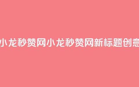小龙秒赞网(小龙秒赞网新标题创意)  第1张 小龙秒赞网(小龙秒赞网新标题创意)  第1张