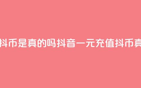 抖音一元充值10抖币是真的吗(抖音一元充值10抖币真实有效)  第1张