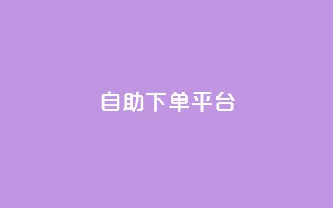 自助下单平台 - 智能自助下单系统助力轻松购买体验!  第1张 自助下单平台 - 智能自助下单系统助力轻松购买体验!  第1张