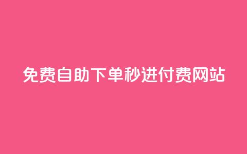 免费自助下单秒进付费网站 - 自助下单免费迅速付费网站!  第1张