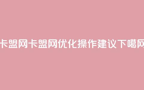 卡盟网(卡盟网-SEO优化操作建议)  第1张 卡盟网(卡盟网-SEO优化操作建议)  第1张