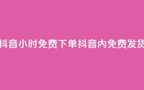 抖音24小时免费下单(抖音24h内免费发货)  第1张