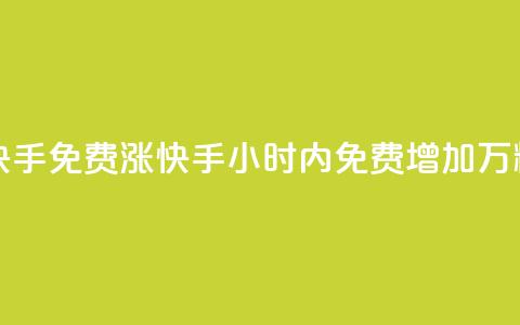 24小时免费快手免费涨1w(快手24小时内免费增加1万粉丝)  第1张 24小时免费快手免费涨1w(快手24小时内免费增加1万粉丝)  第1张