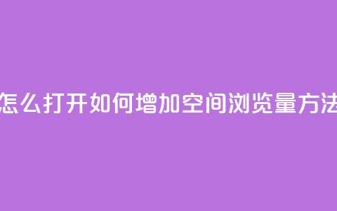qq空间浏览量怎么打开 - 如何增加QQ空间浏览量？方法分享！!  第1张