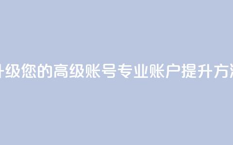 升级您的高级账号:dy专业账户提升方法  第1张 升级您的高级账号:dy专业账户提升方法  第1张