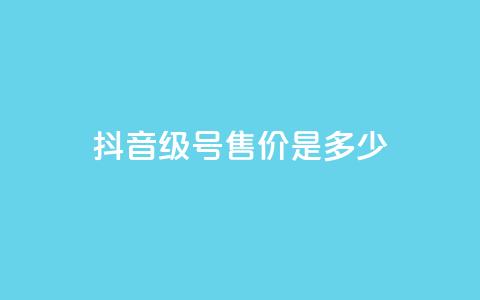 抖音56级号售价是多少?  第1张 抖音56级号售价是多少?  第1张