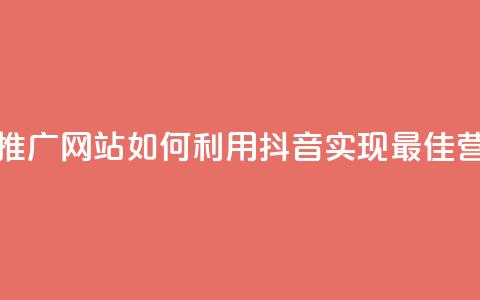 抖音推广网站 - 推广网站如何利用抖音实现最佳营销效果~  第1张 抖音推广网站 - 推广网站如何利用抖音实现最佳营销效果~  第1张