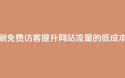 qq低价刷免费访客(提升网站流量的低成本方法)  第1张 qq低价刷免费访客(提升网站流量的低成本方法)  第1张