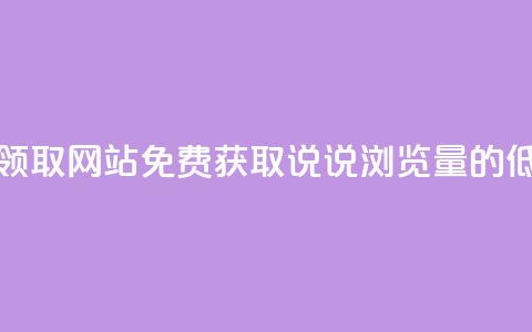 qq说说浏览低价免费领取网站 - 免费获取qq说说浏览量的低价网站推荐。  第1张