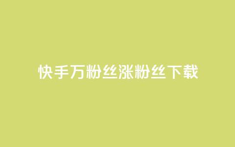 快手1万粉丝涨粉丝下载 - 快手 1 万个粉丝如何快速增长?!  第1张 快手1万粉丝涨粉丝下载 - 快手 1 万个粉丝如何快速增长?!  第1张