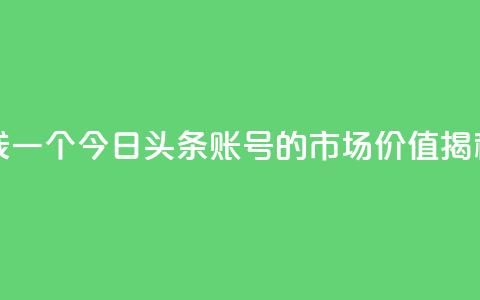 今日头条账号多少钱一个 - 今日头条账号的市场价值揭秘及价格分析!  第1张 今日头条账号多少钱一个 - 今日头条账号的市场价值揭秘及价格分析!  第1张