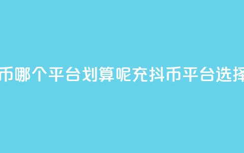 充抖币哪个平台划算呢(充抖币平台选择指南) 第1张 充抖币哪个平台划算呢(充抖币平台选择指南) 第1张