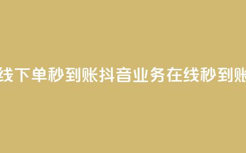 抖音业务在线下单秒到账(抖音业务在线秒到账操作)  第1张 抖音业务在线下单秒到账(抖音业务在线秒到账操作)  第1张