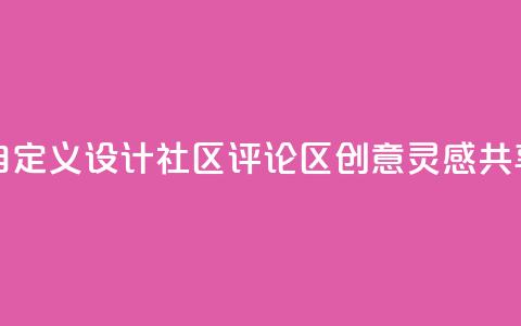 DY评论区自定义 - 设计社区评论区-创意灵感共享~  第1张