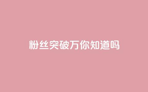dy粉丝突破万，你知道吗？  第1张