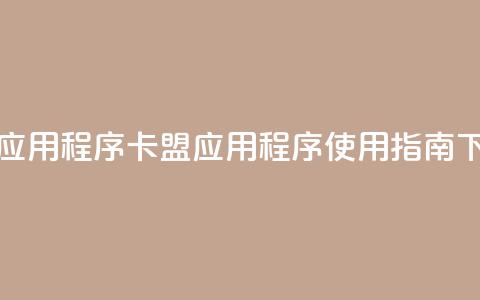 卡盟应用程序(卡盟应用程序使用指南)  第1张 卡盟应用程序(卡盟应用程序使用指南)  第1张