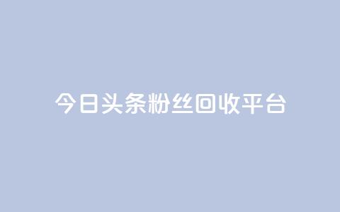 今日头条粉丝回收平台 - 免费业务自助下单网站  第1张 今日头条粉丝回收平台 - 免费业务自助下单网站  第1张