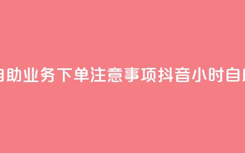 抖音24小时自助业务下单注意事项(抖音24小时自助业务须知)  第1张 抖音24小时自助业务下单注意事项(抖音24小时自助业务须知)  第1张