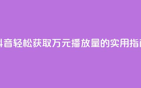 抖音轻松获取万元播放量的实用指南  第1张 抖音轻松获取万元播放量的实用指南  第1张