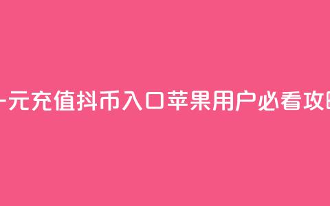 一元充值抖币入口 苹果用户必看攻略  第1张 一元充值抖币入口 苹果用户必看攻略  第1张