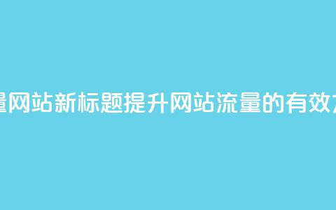 空间访客量网站 - 新标题:提升网站流量的有效方法!  第1张 空间访客量网站 - 新标题:提升网站流量的有效方法!  第1张