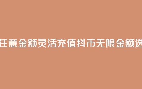 抖币充值任意金额(灵活充值抖币，无限金额选择)  第1张
