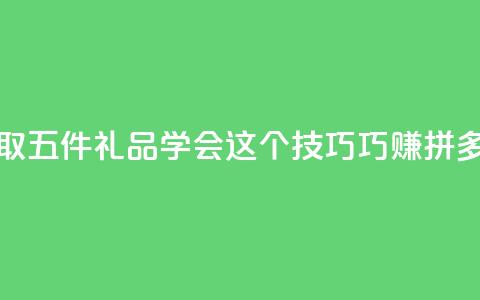领取五件礼品 学会这个技巧巧赚拼多多  第1张 领取五件礼品 学会这个技巧巧赚拼多多  第1张