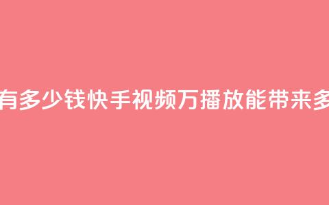 快手播放量1万有多少钱(快手视频1万播放能带来多少收益)  第1张