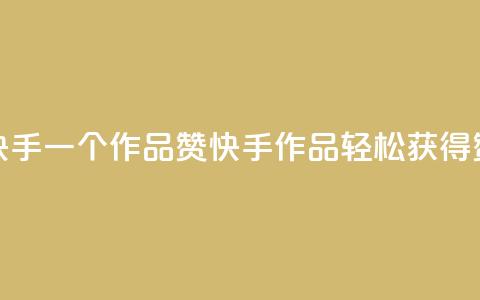 快手一个作品1000赞(快手作品轻松获得1000赞)  第1张 快手一个作品1000赞(快手作品轻松获得1000赞)  第1张