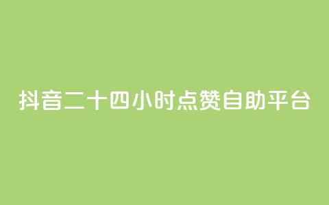抖音二十四小时点赞自助平台,抖音投放24小时好还是12小时 - 自助平台业务下单真人 ks24小时在线下单  第1张