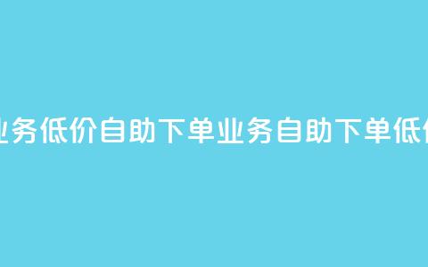 dy业务低价自助下单(dy业务自助下单低价)  第1张 dy业务低价自助下单(dy业务自助下单低价)  第1张