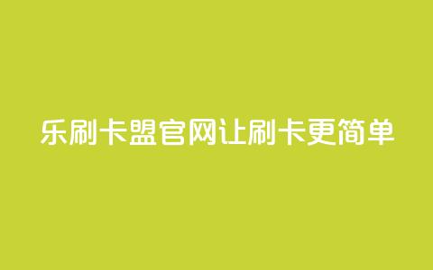 乐刷卡盟官网—让刷卡更简单  第1张 乐刷卡盟官网—让刷卡更简单  第1张