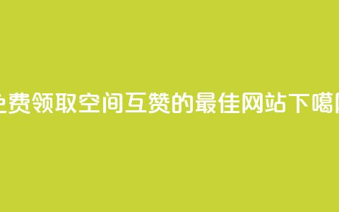 免费领取QQ空间互赞的最佳网站 第1张 免费领取QQ空间互赞的最佳网站 第1张