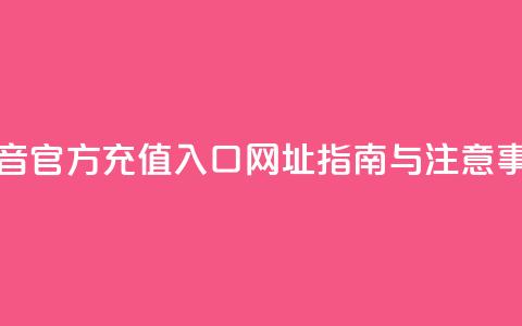 抖音官方充值入口网址指南与注意事项  第1张 抖音官方充值入口网址指南与注意事项  第1张