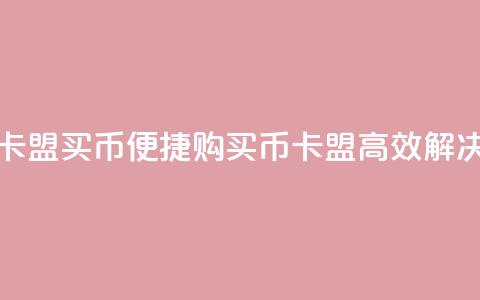 卡盟买q币(便捷购买Q币	，卡盟高效解决)  第1张