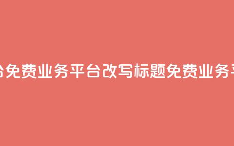 ks免费业务平台(免费业务平台KS改写标题:KS免费业务平台—最佳选择)  第1张 ks免费业务平台(免费业务平台KS改写标题:KS免费业务平台—最佳选择)  第1张