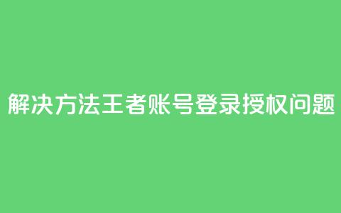 解决方法:QQ王者账号登录授权问题  第1张 解决方法:QQ王者账号登录授权问题  第1张